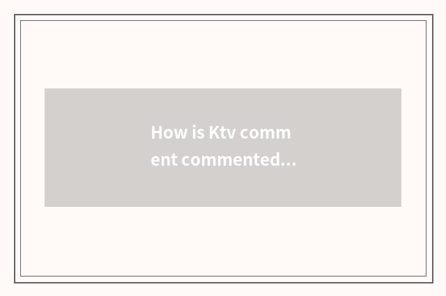 How is Ktv comment commented on?