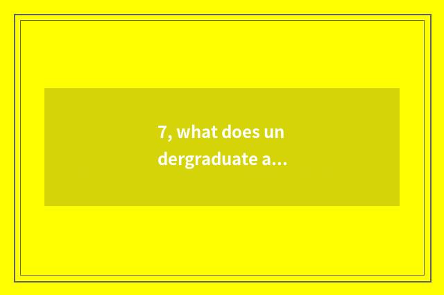 7, what does undergraduate accomplishment include?