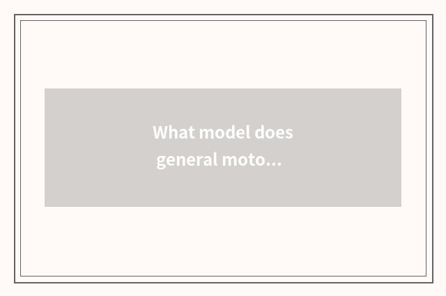 What model does general motors company have?