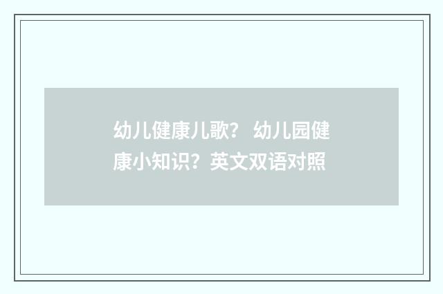 幼儿健康儿歌？ 幼儿园健康小知识？英文双语对照