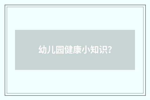 幼儿园健康小知识？