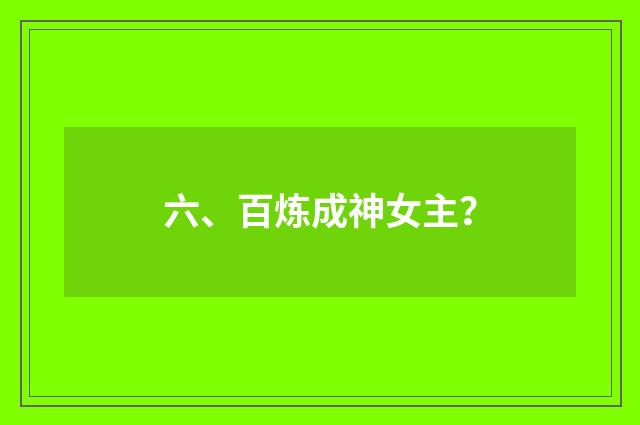 六、百炼成神女主？