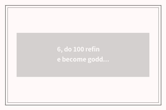 6, do 100 refine become goddess advocate?