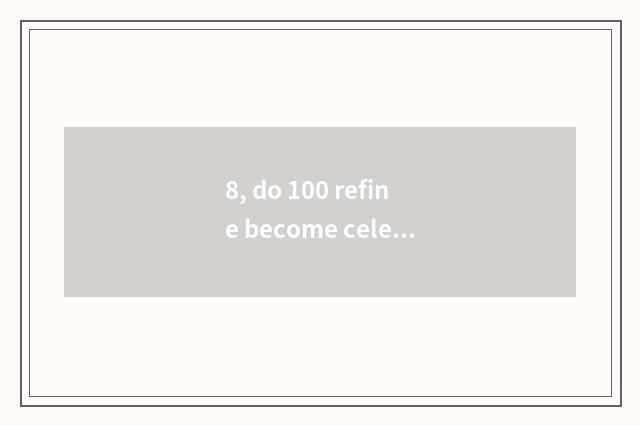 8, do 100 refine become celestial being final result?