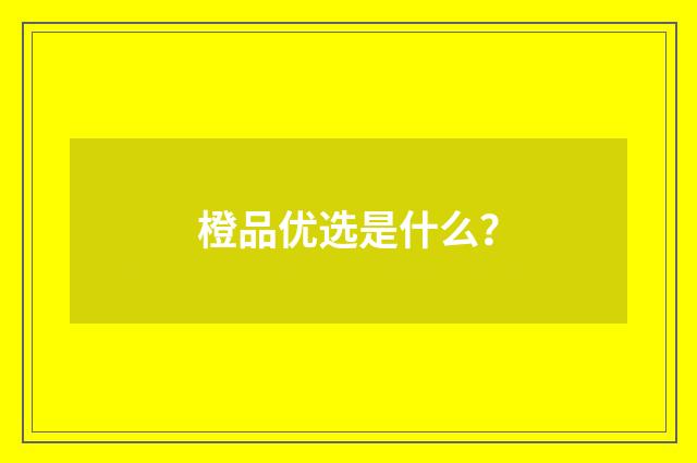 橙品优选是什么?