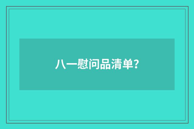 八一慰问品清单？