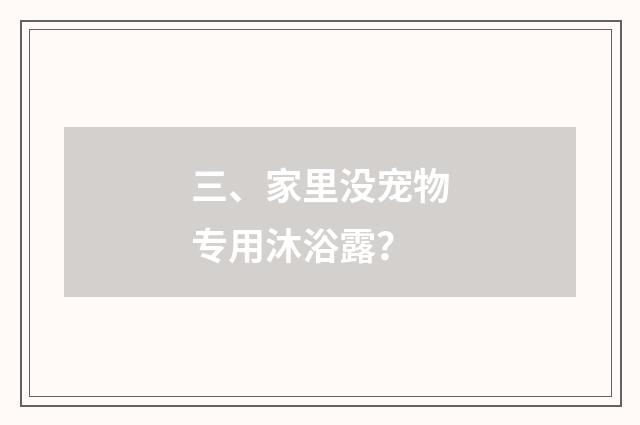 三、家里没宠物专用沐浴露？