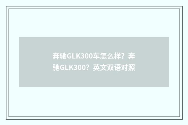 奔驰GLK300车怎么样？奔驰GLK300？英文双语对照
