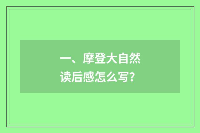 一、摩登大自然读后感怎么写？