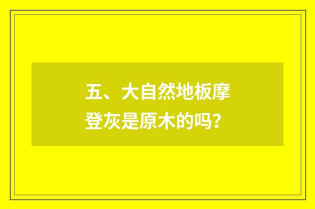 五、大自然地板摩登灰是原木的吗？