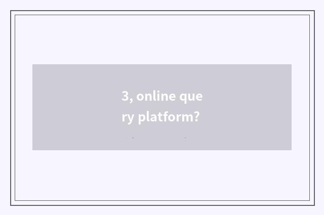 3, online query platform?