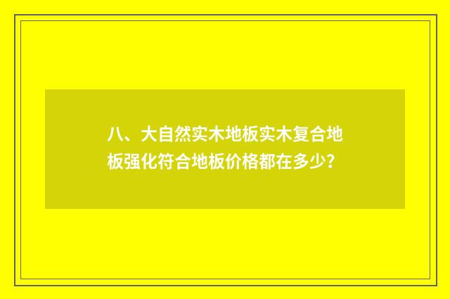 八、大自然实木地板实木复合地板强化符合地板价格都在多少？