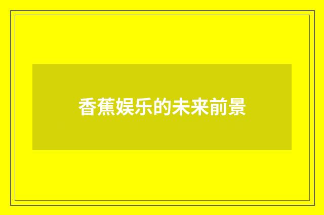 香蕉娱乐的未来前景