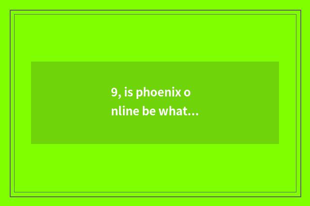 9, is phoenix online be what platform?