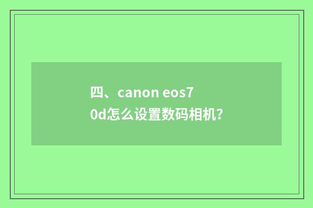四、canon eos70d怎么设置数码相机？