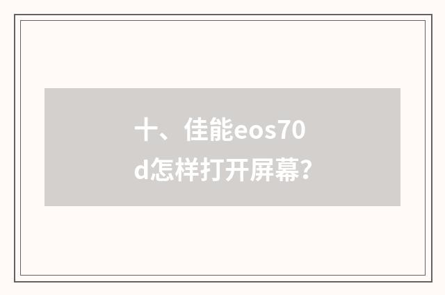 十、佳能eos70d怎样打开屏幕？