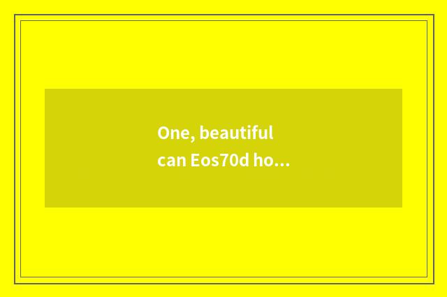 One, beautiful can Eos70d how kinescope?