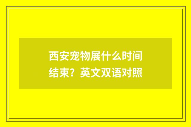 西安宠物展什么时间结束？英文双语对照