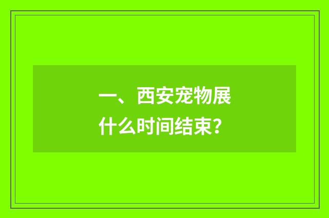 一、西安宠物展什么时间结束？