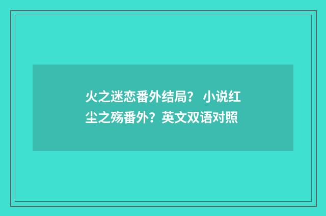 火之迷恋番外结局？ 小说红尘之殇番外？英文双语对照