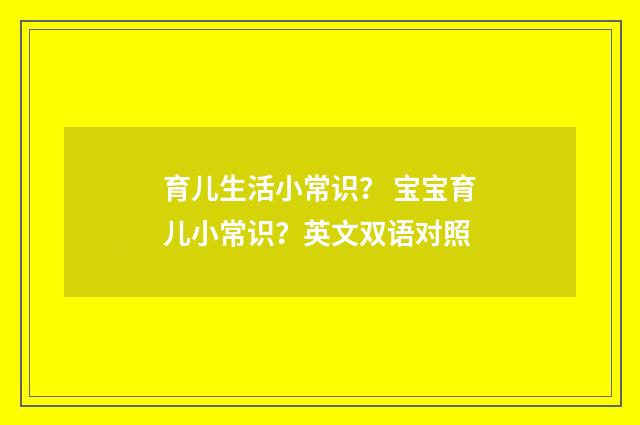 育儿生活小常识？ 宝宝育儿小常识？英文双语对照