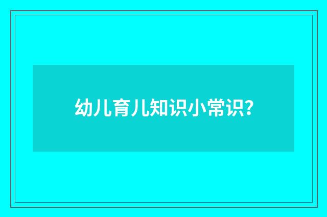 幼儿育儿知识小常识？