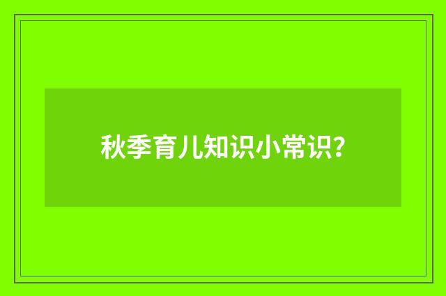 秋季育儿知识小常识？