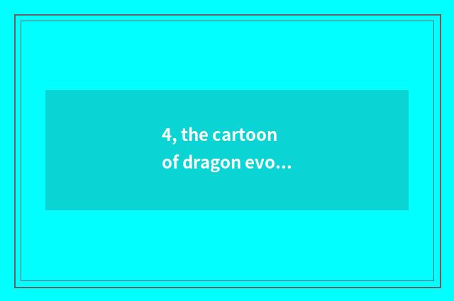 4, the cartoon of dragon evolution?