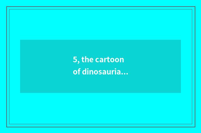 5, the cartoon of dinosaurian evolution?