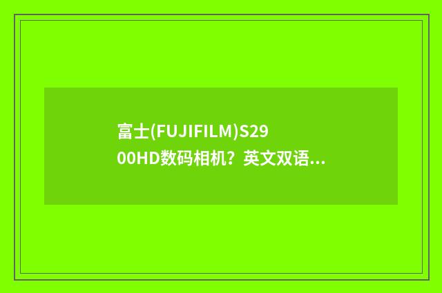 富士(FUJIFILM)S2900HD数码相机？英文双语对照