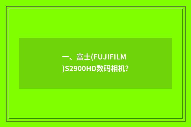 一、富士(FUJIFILM)S2900HD数码相机?