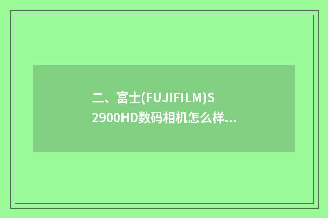 二、富士(FUJIFILM)S2900HD数码相机怎么样？