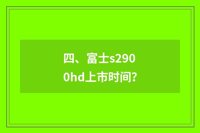 四、富士s2900hd上市时间？