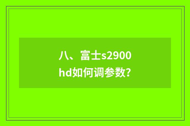 八、富士s2900hd如何调参数？