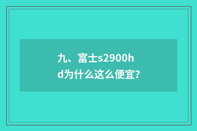 九、富士s2900hd为什么这么便宜？