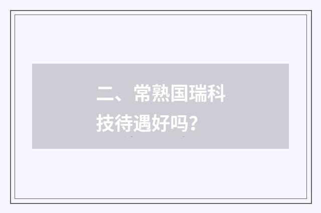 二、常熟国瑞科技待遇好吗？