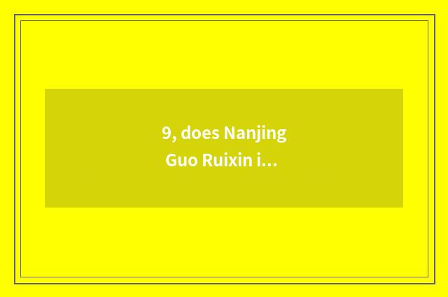 9, does Nanjing Guo Ruixin install limited company of science and technology to 