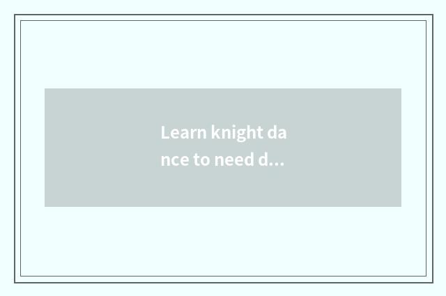 Learn knight dance to need dancing base?