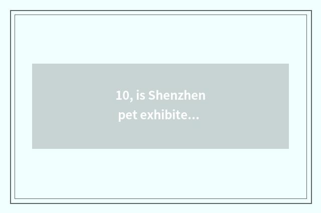 10, is Shenzhen pet exhibited how to make an appointment?