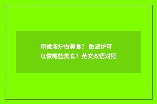 用微波炉做美食？ 微波炉可以做哪些美食？英文双语对照