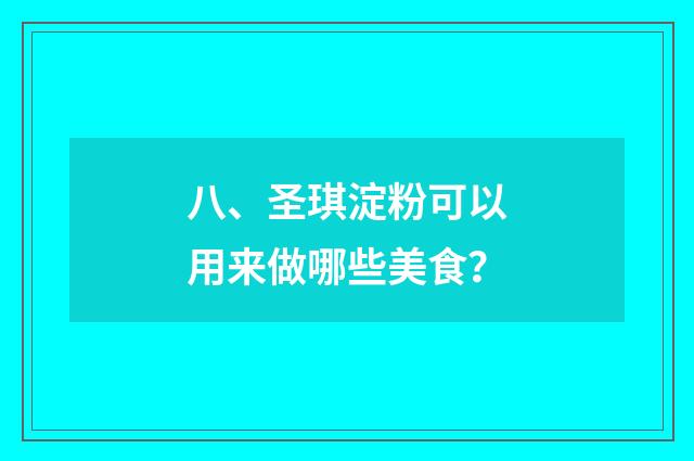 八、圣琪淀粉可以用来做哪些美食？