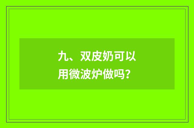 九、双皮奶可以用微波炉做吗？