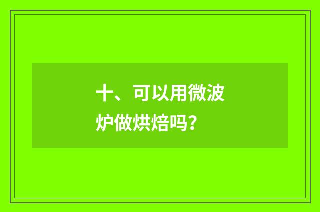 十、可以用微波炉做烘焙吗?