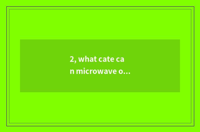 2, what cate can microwave oven do?