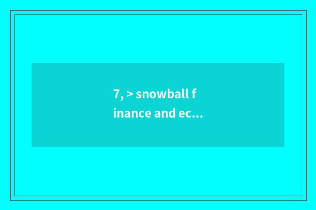 7, > snowball finance and economics?