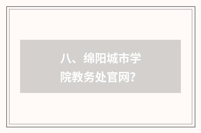 八、绵阳城市学院教务处官网？