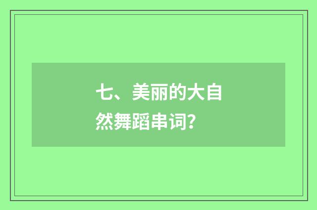 七、美丽的大自然舞蹈串词？
