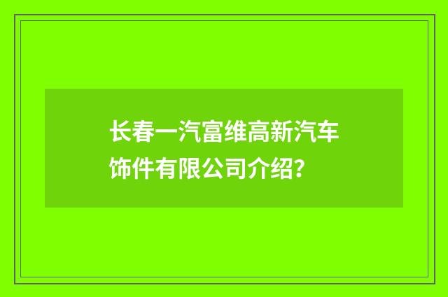 长春一汽富维高新汽车饰件有限公司介绍？