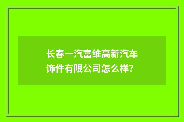 长春一汽富维高新汽车饰件有限公司怎么样？