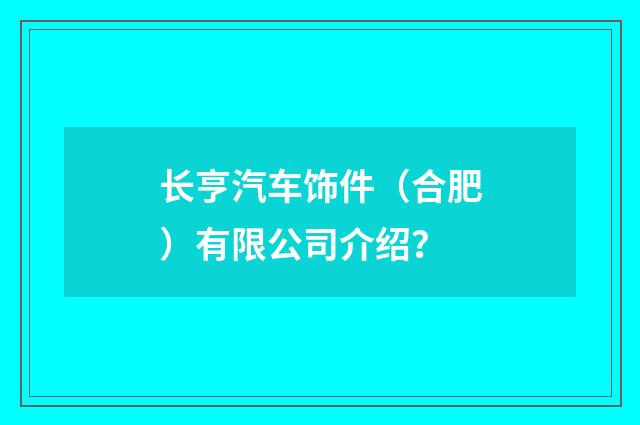 长亨汽车饰件(合肥)有限公司介绍?